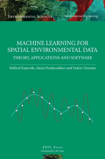 Machine Learning for Spatial Environmental Data  - Mikhail Kanevski, Alexei Pozdnoukhov, Vadim Timonin - EPFL Press English Imprint