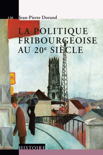 La politique fribourgeoise au 20e siècle  - Jean-Pierre Dorand - Savoir suisse