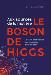 Aux sources de la matière. Le boson de Higgs 